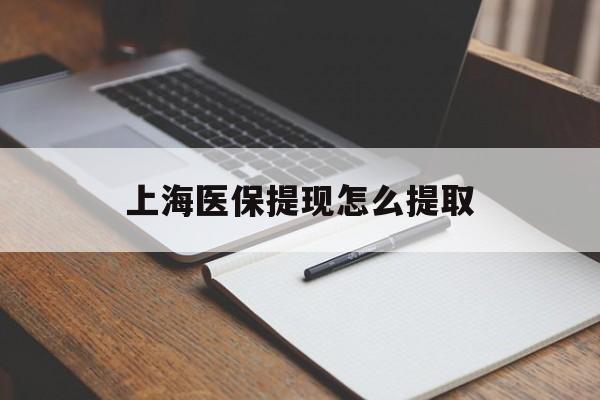 商丘上海医保提现怎么提取(上海医保提现怎么提取出来)