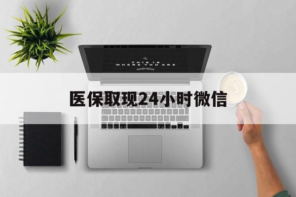商丘医保取现24小时微信(医保取现24小时微信300块钱)