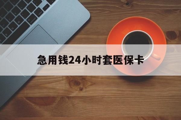 商丘急用钱24小时套医保卡(线下套医保卡联系方式)