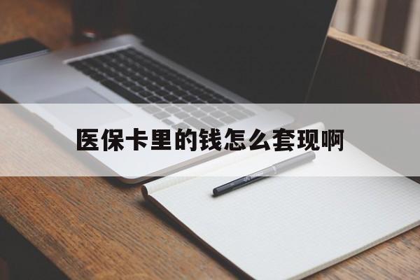 商丘医保卡里的钱怎么套现啊(医保卡的钱怎么套出来啊)
