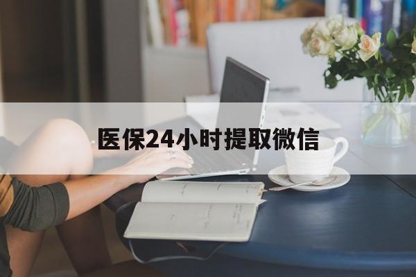 商丘医保24小时提取微信(医保线上提取)