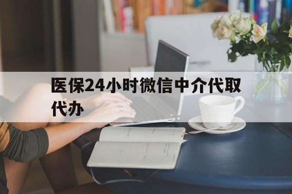 商丘医保24小时微信中介代取代办(医保代办服务)
