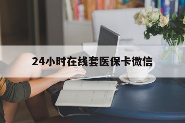 商丘24小时在线套医保卡微信(24小时在线套医保卡微信中介)