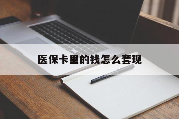 商丘医保卡里的钱怎么套现(医保卡里的钱怎么套现到银行卡)