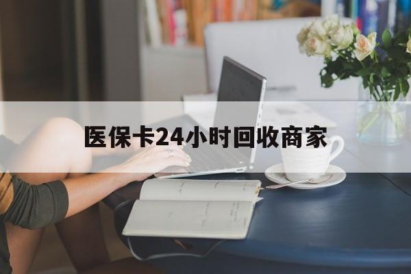 商丘医保卡24小时回收商家(高价回收医保卡联系方式)