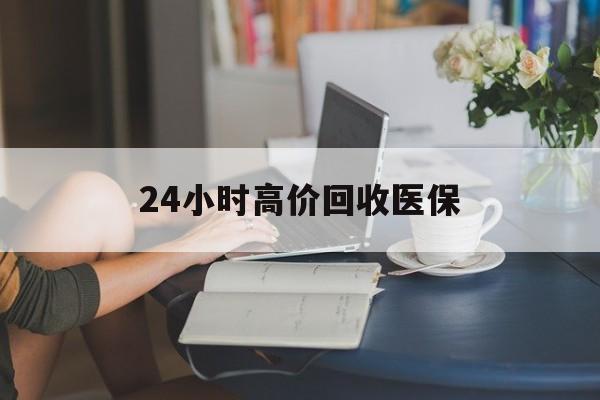 商丘24小时高价回收医保(24小时高价回收医保小额)