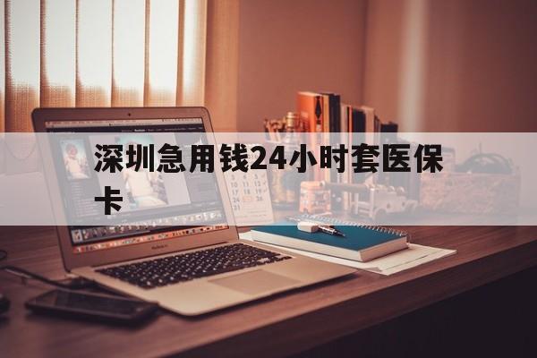 商丘深圳急用钱24小时套医保卡(深圳急用钱套医保卡联系方式)