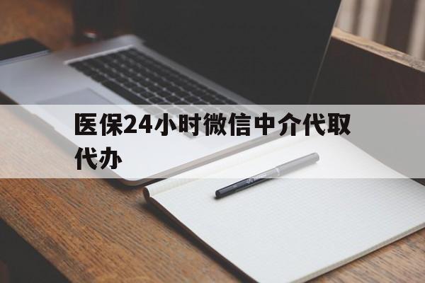 商丘医保24小时微信中介代取代办(代办医疗保险中介怎么收费)