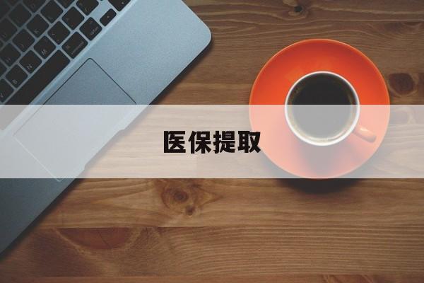 商丘医保提取(医保提取中介联系方式)