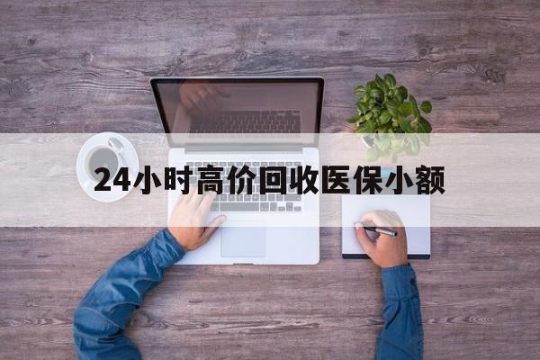 24小时高价回收医保小额(300以内医保提取微信) 24小时高价回收医保小额(300以内医保提取微信)