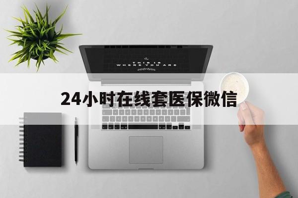 商丘24小时在线套医保微信(24小时在线套医保微信300)