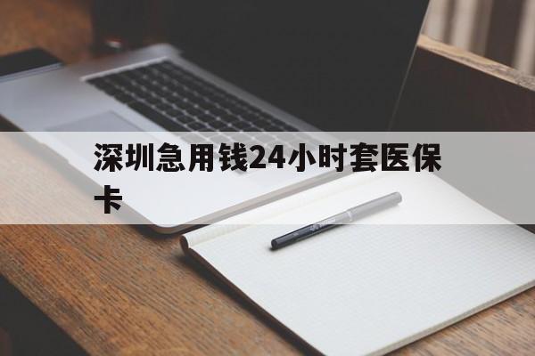 商丘深圳急用钱24小时套医保卡(24小时套医保卡联系方式)