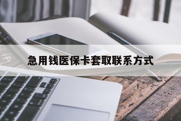 商丘急用钱医保卡套取联系方式(谁有医保套现联系方式)