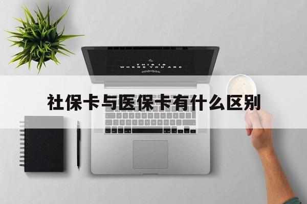 商丘社保卡与医保卡有什么区别(社保卡和医保的区别是哪里?)